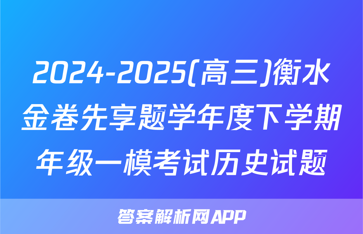 2024-2025(高三)衡水金卷先享题学年度下学期年级一模考试历史试题