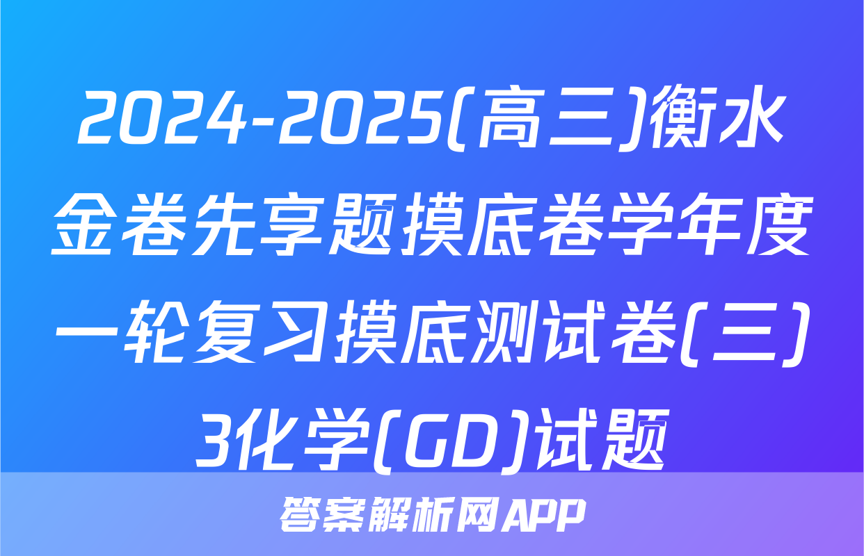 2024-2025(高三)衡水金卷先享题摸底卷学年度一轮复习摸底测试卷(三)3化学(GD)试题