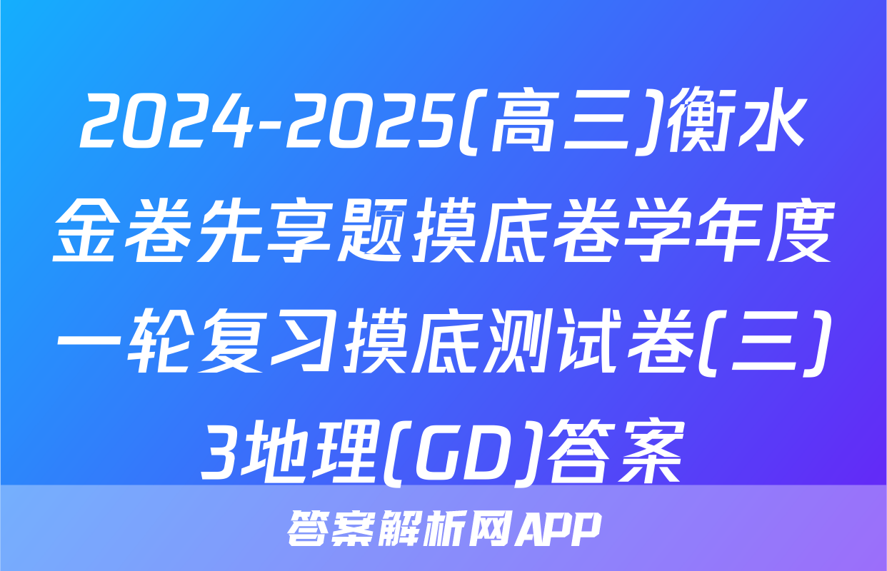 2024-2025(高三)衡水金卷先享题摸底卷学年度一轮复习摸底测试卷(三)3地理(GD)答案