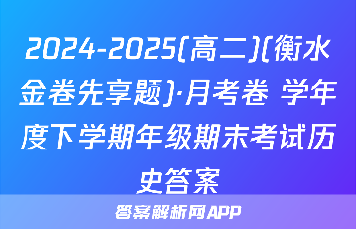 2024-2025(高二)(衡水金卷先享题)·月考卷 学年度下学期年级期末考试历史答案