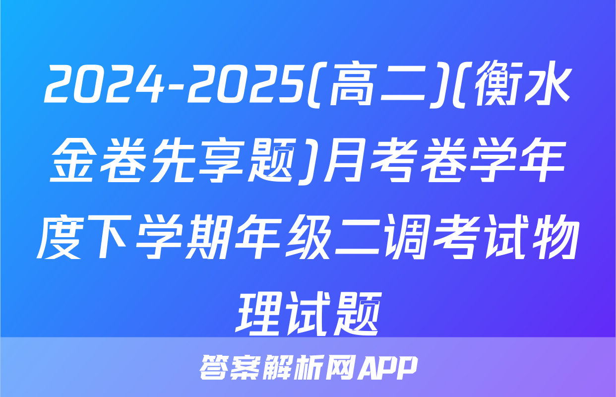 2024-2025(高二)(衡水金卷先享题)月考卷学年度下学期年级二调考试物理试题