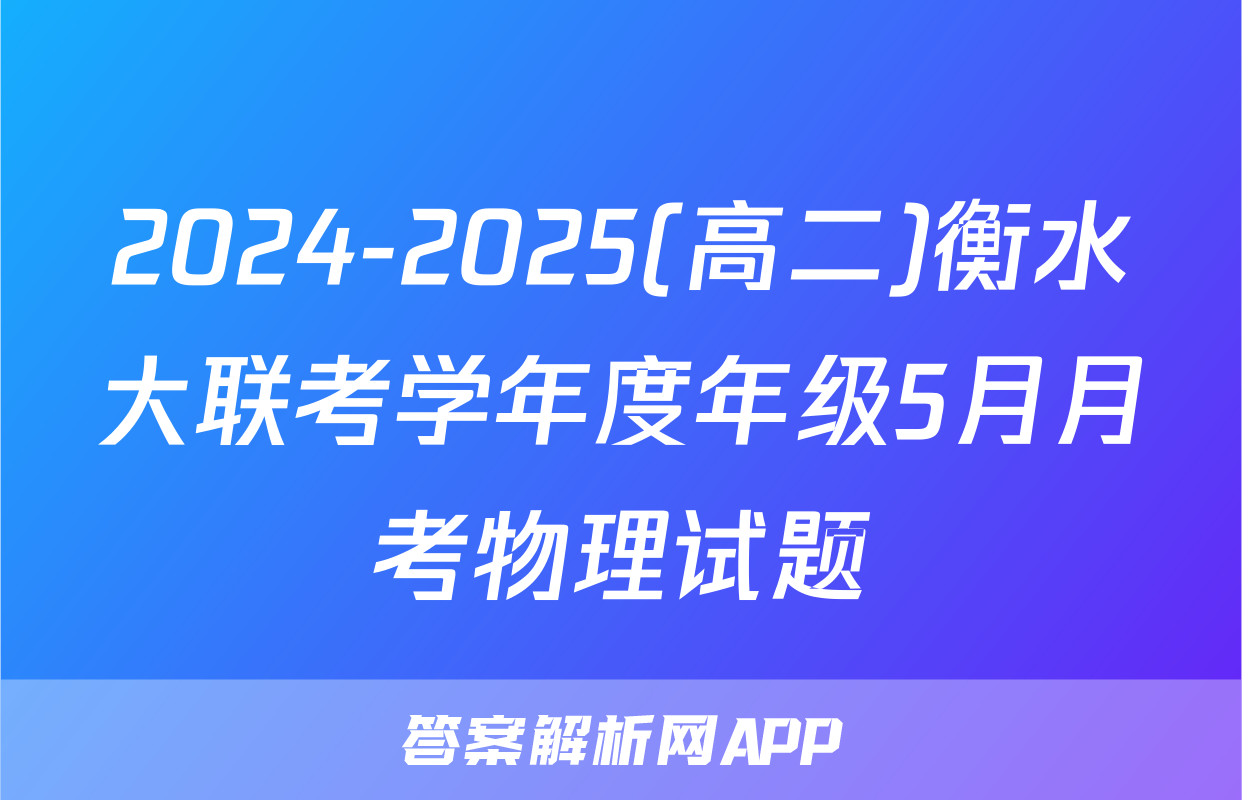 2024-2025(高二)衡水大联考学年度年级5月月考物理试题