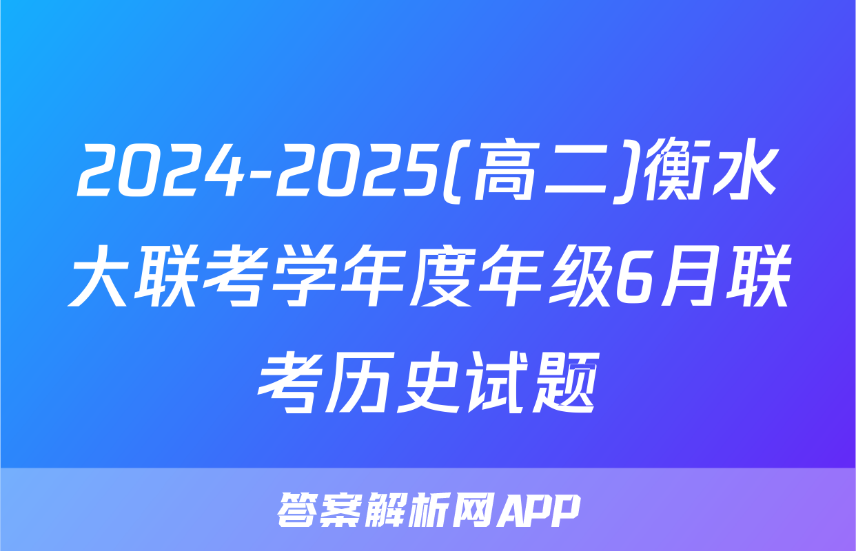 2024-2025(高二)衡水大联考学年度年级6月联考历史试题