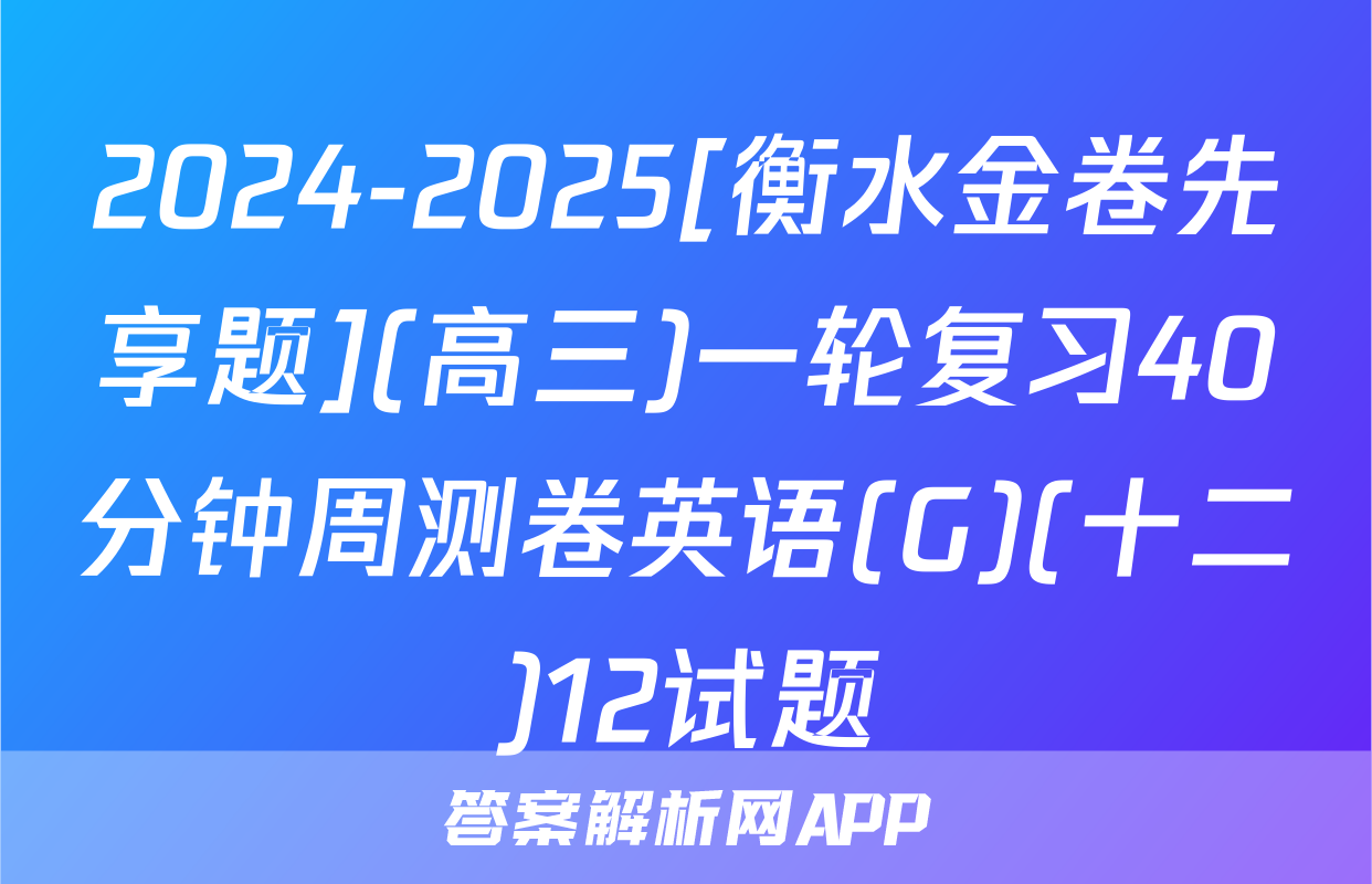 2024-2025[衡水金卷先享题](高三)一轮复习40分钟周测卷英语(G)(十二)12试题