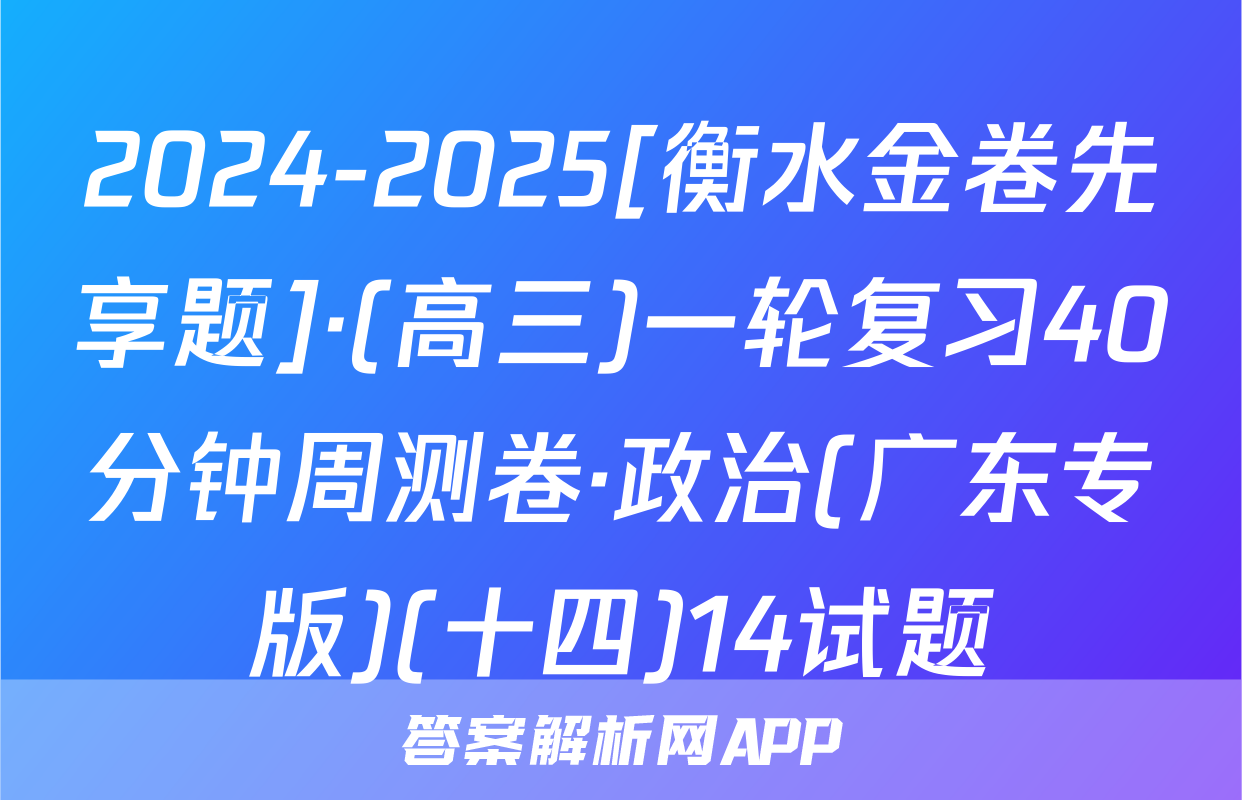 2024-2025[衡水金卷先享题]·(高三)一轮复习40分钟周测卷·政治(广东专版)(十四)14试题