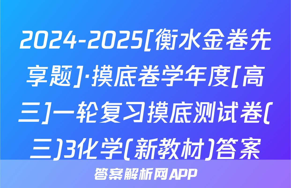 2024-2025[衡水金卷先享题]·摸底卷学年度[高三]一轮复习摸底测试卷(三)3化学(新教材)答案