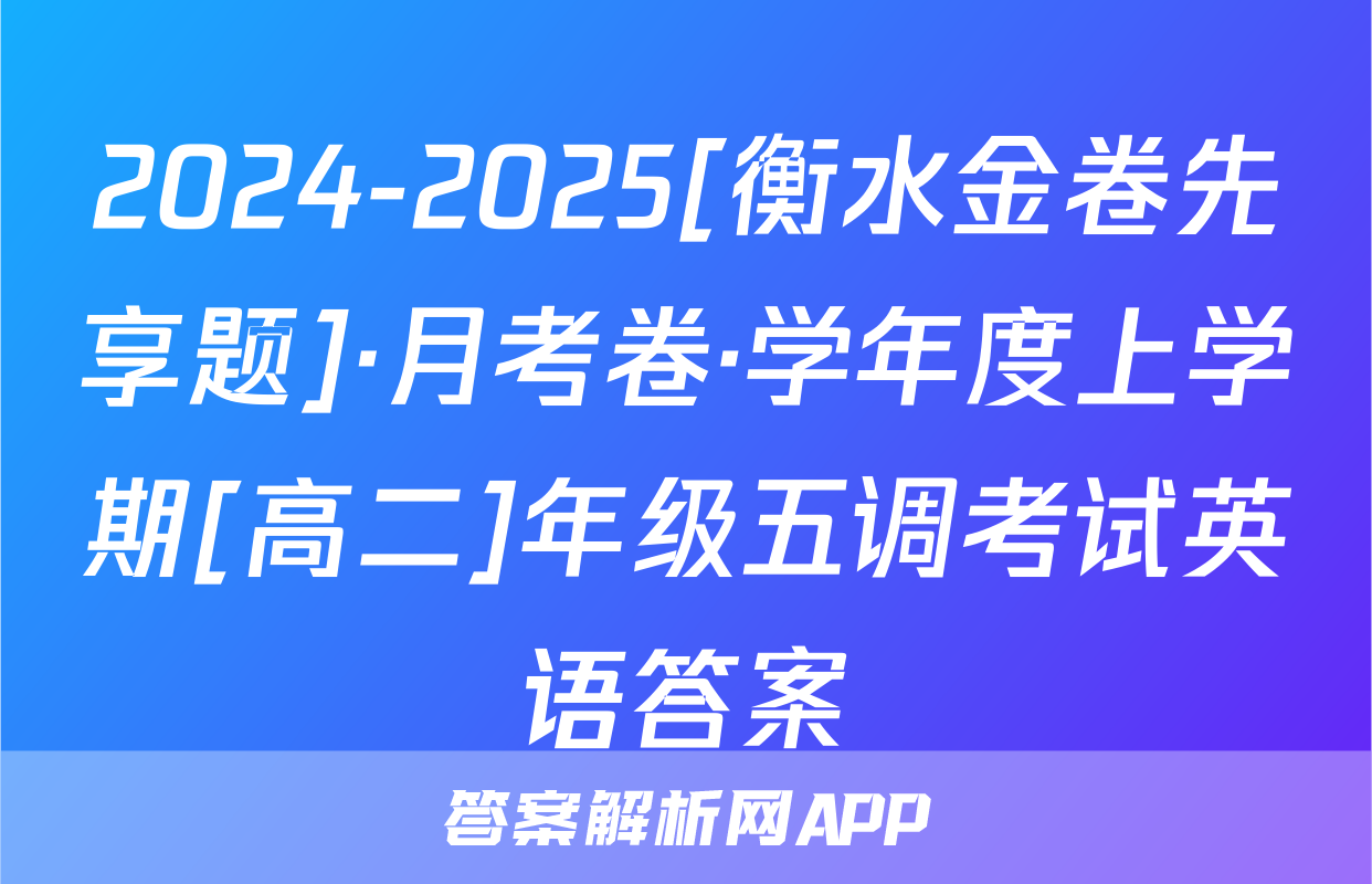 2024-2025[衡水金卷先享题]·月考卷·学年度上学期[高二]年级五调考试英语答案