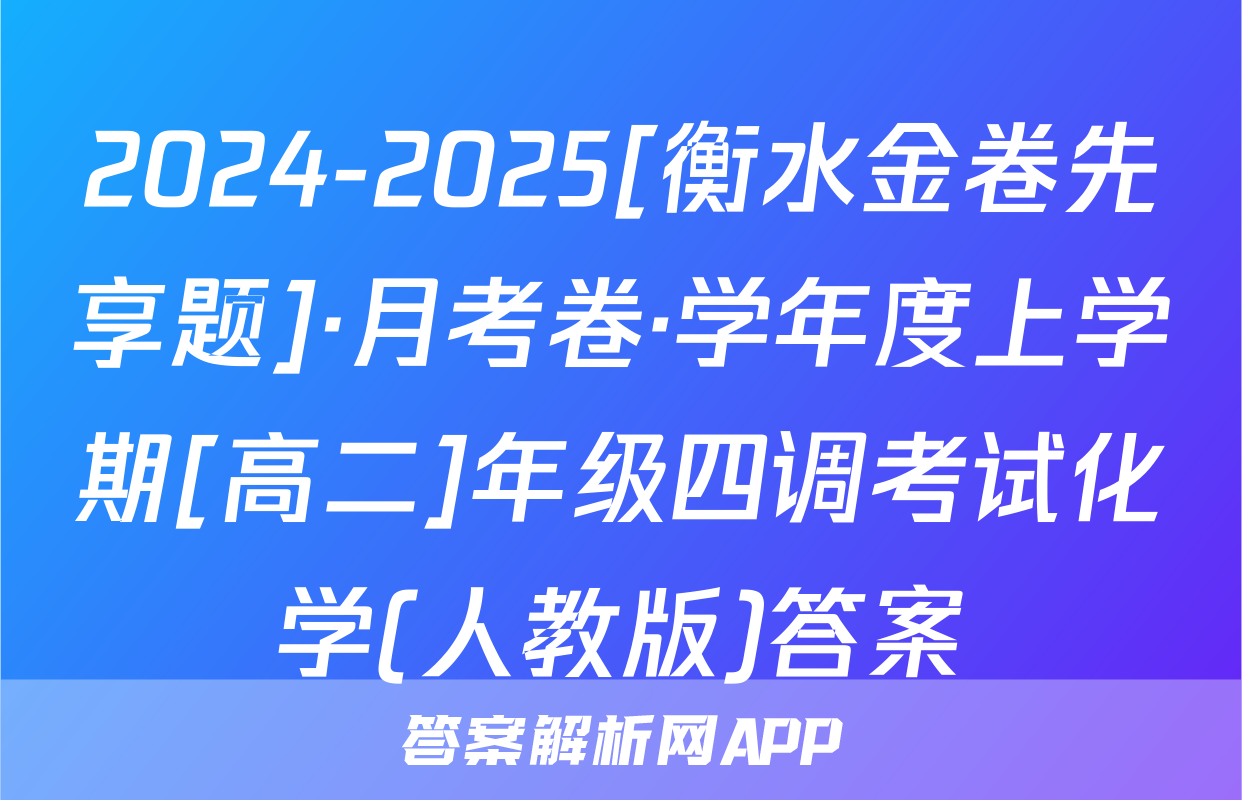 2024-2025[衡水金卷先享题]·月考卷·学年度上学期[高二]年级四调考试化学(人教版)答案