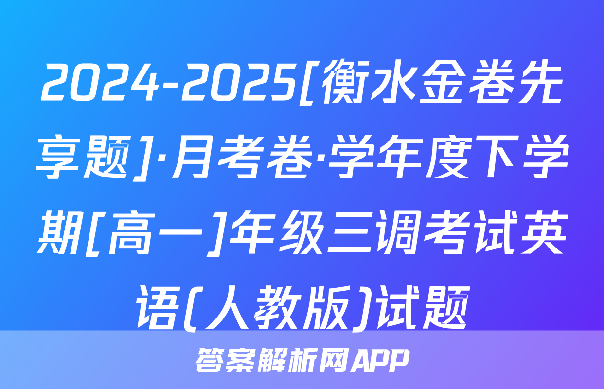 2024-2025[衡水金卷先享题]·月考卷·学年度下学期[高一]年级三调考试英语(人教版)试题
