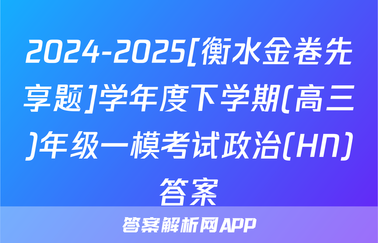 2024-2025[衡水金卷先享题]学年度下学期(高三)年级一模考试政治(HN)答案