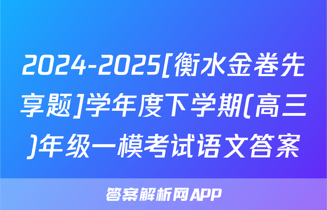 2024-2025[衡水金卷先享题]学年度下学期(高三)年级一模考试语文答案