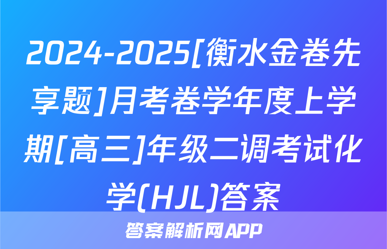 2024-2025[衡水金卷先享题]月考卷学年度上学期[高三]年级二调考试化学(HJL)答案