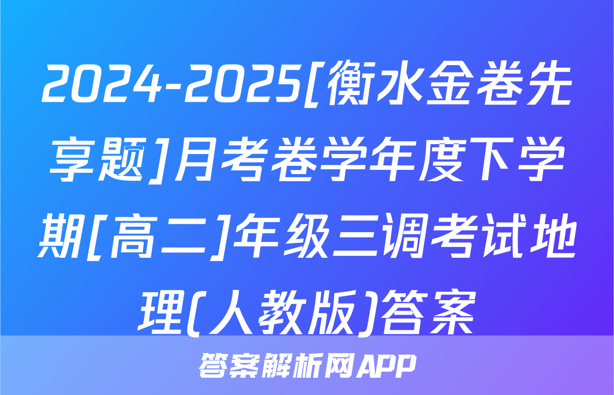 2024-2025[衡水金卷先享题]月考卷学年度下学期[高二]年级三调考试地理(人教版)答案