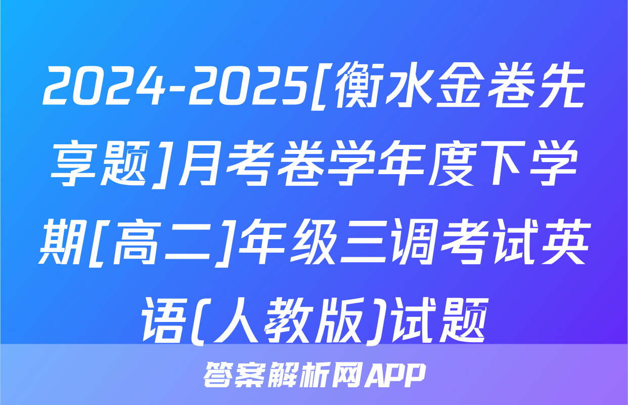2024-2025[衡水金卷先享题]月考卷学年度下学期[高二]年级三调考试英语(人教版)试题