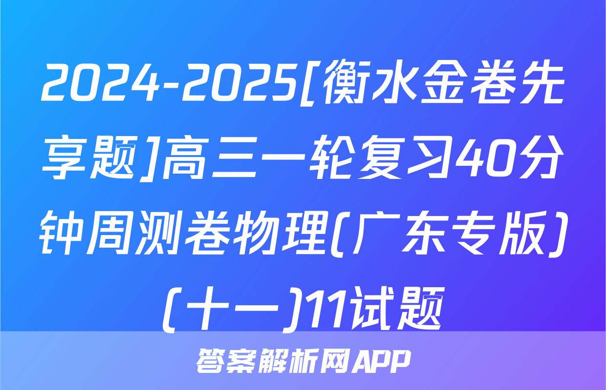 2024-2025[衡水金卷先享题]高三一轮复习40分钟周测卷物理(广东专版)(十一)11试题