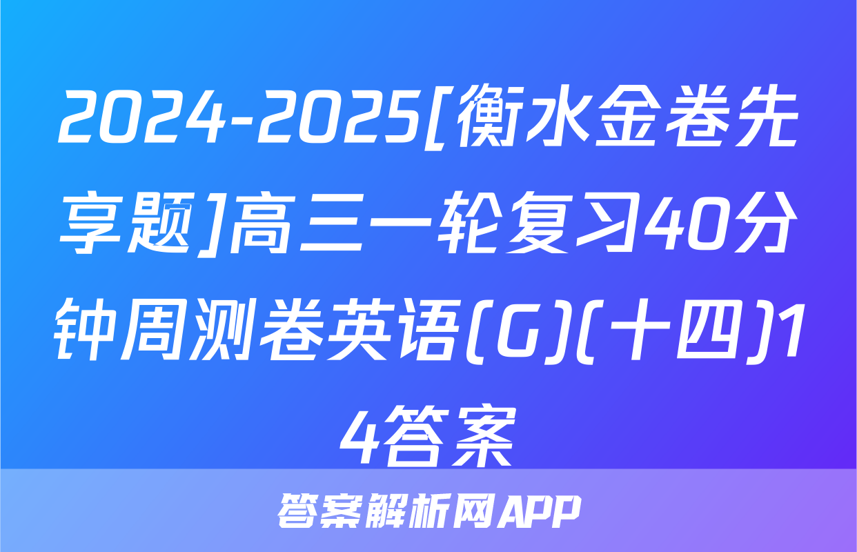 2024-2025[衡水金卷先享题]高三一轮复习40分钟周测卷英语(G)(十四)14答案