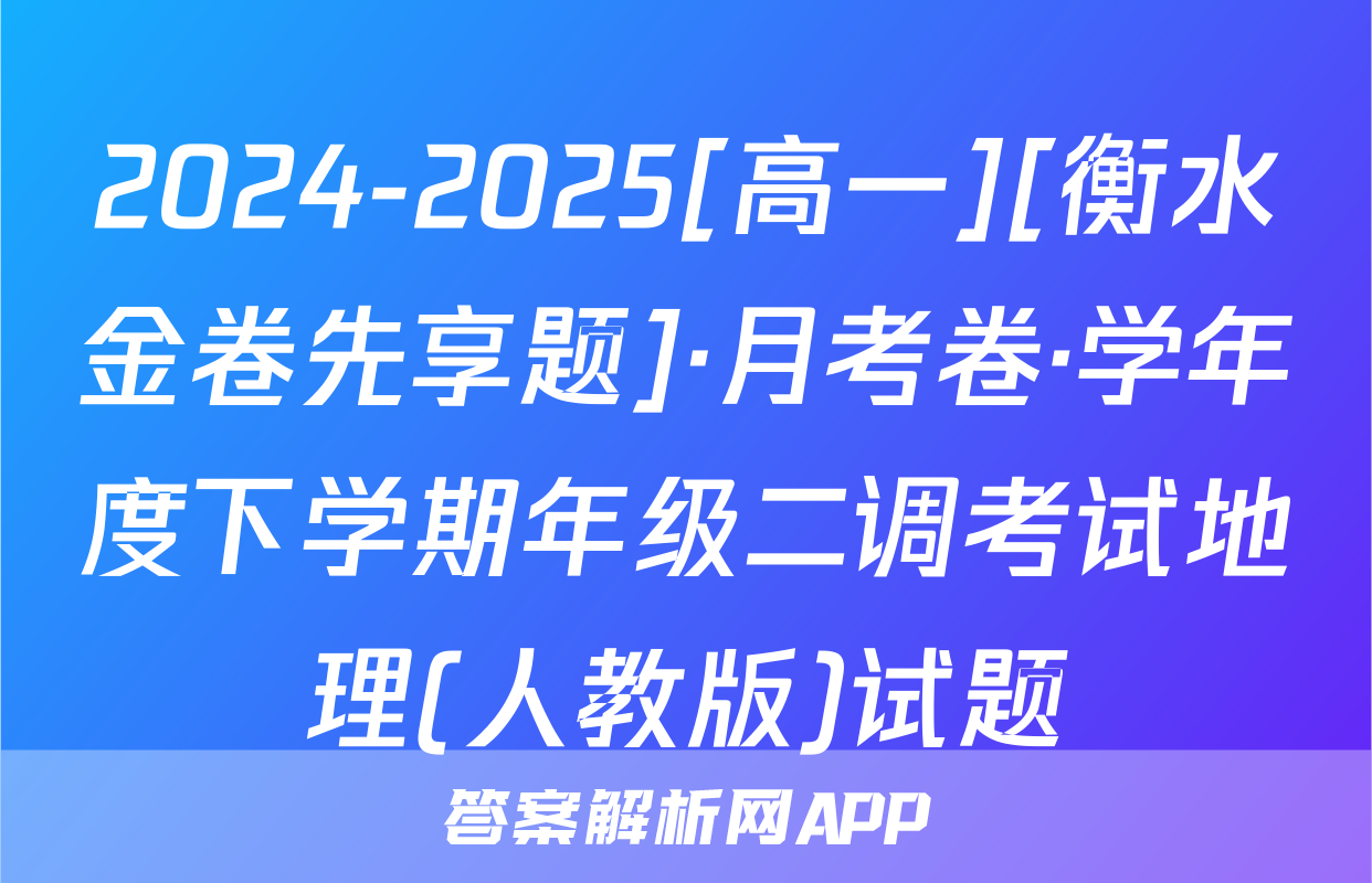 2024-2025[高一][衡水金卷先享题]·月考卷·学年度下学期年级二调考试地理(人教版)试题