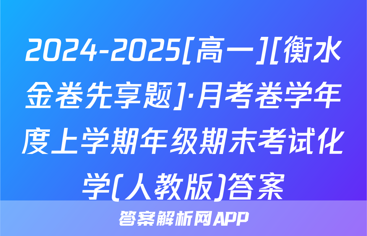 2024-2025[高一][衡水金卷先享题]·月考卷学年度上学期年级期末考试化学(人教版)答案