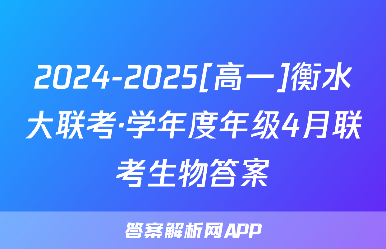 2024-2025[高一]衡水大联考·学年度年级4月联考生物答案
