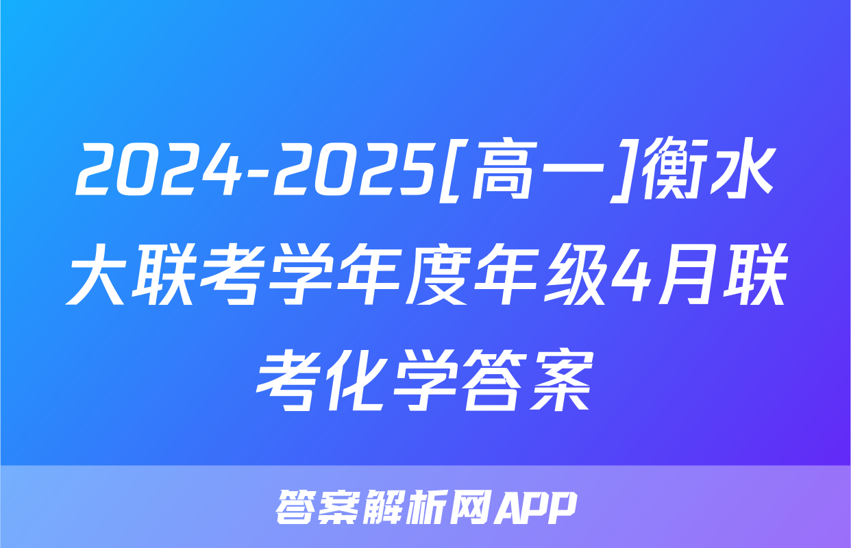 2024-2025[高一]衡水大联考学年度年级4月联考化学答案