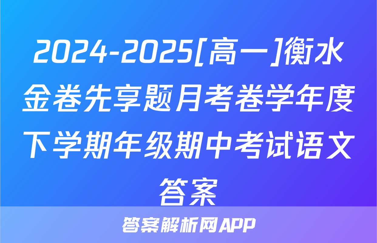 2024-2025[高一]衡水金卷先享题月考卷学年度下学期年级期中考试语文答案
