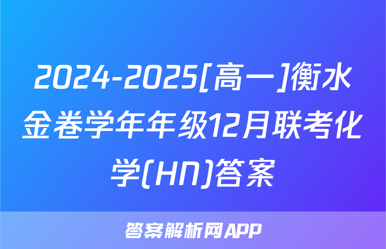 2024-2025[高一]衡水金卷学年年级12月联考化学(HN)答案