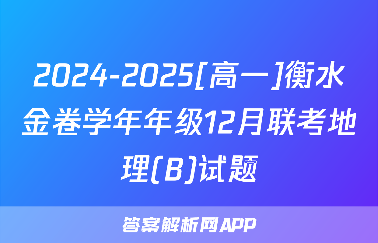 2024-2025[高一]衡水金卷学年年级12月联考地理(B)试题