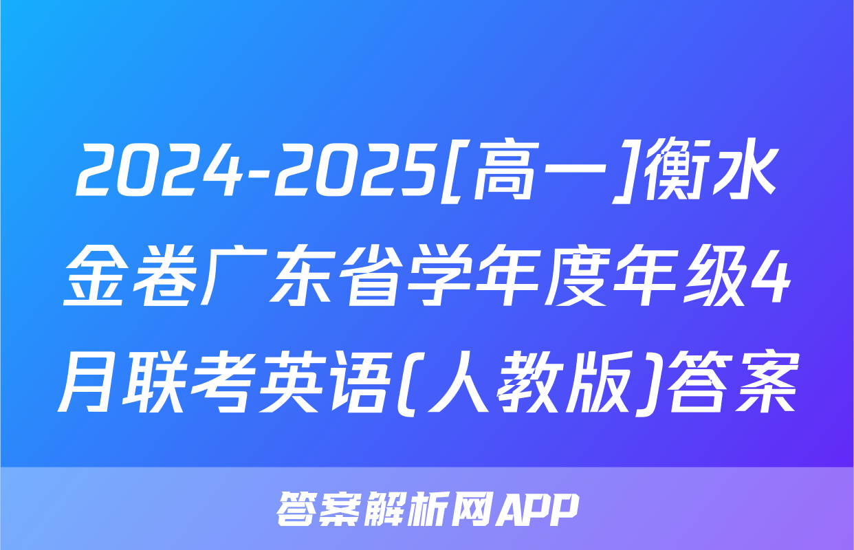 2024-2025[高一]衡水金卷广东省学年度年级4月联考英语(人教版)答案