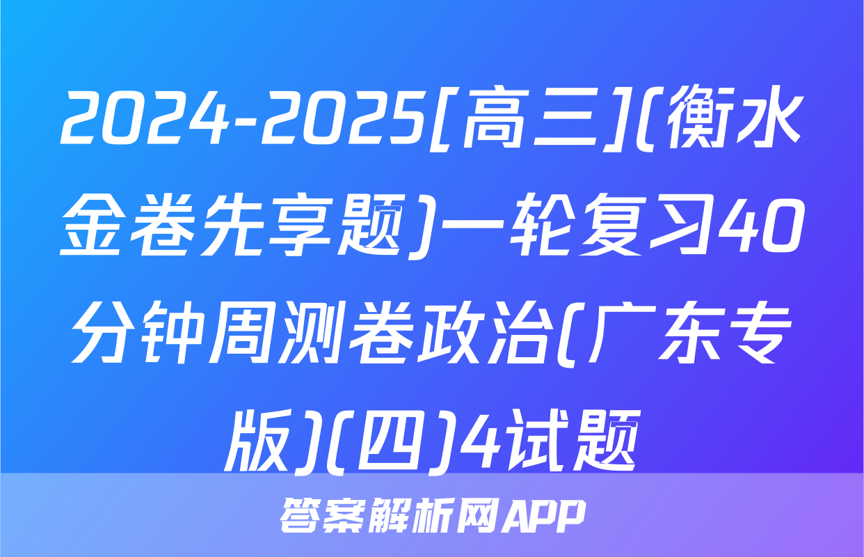 2024-2025[高三](衡水金卷先享题)一轮复习40分钟周测卷政治(广东专版)(四)4试题