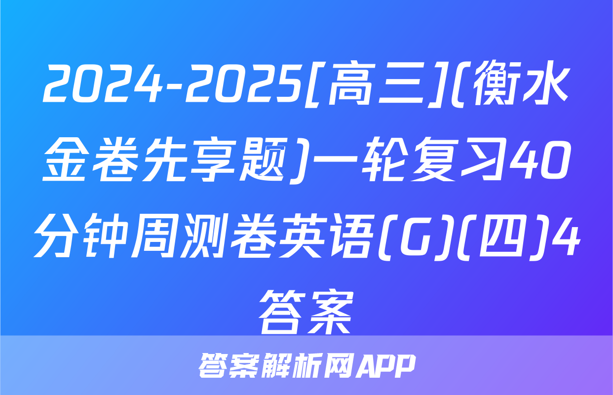 2024-2025[高三](衡水金卷先享题)一轮复习40分钟周测卷英语(G)(四)4答案