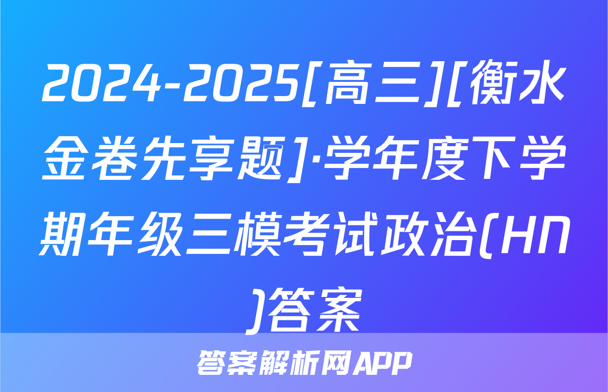 2024-2025[高三][衡水金卷先享题]·学年度下学期年级三模考试政治(HN)答案