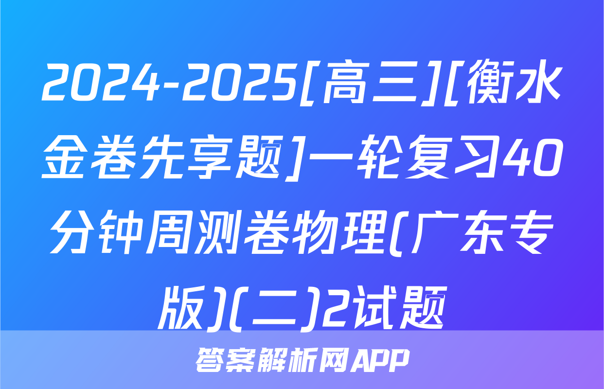 2024-2025[高三][衡水金卷先享题]一轮复习40分钟周测卷物理(广东专版)(二)2试题
