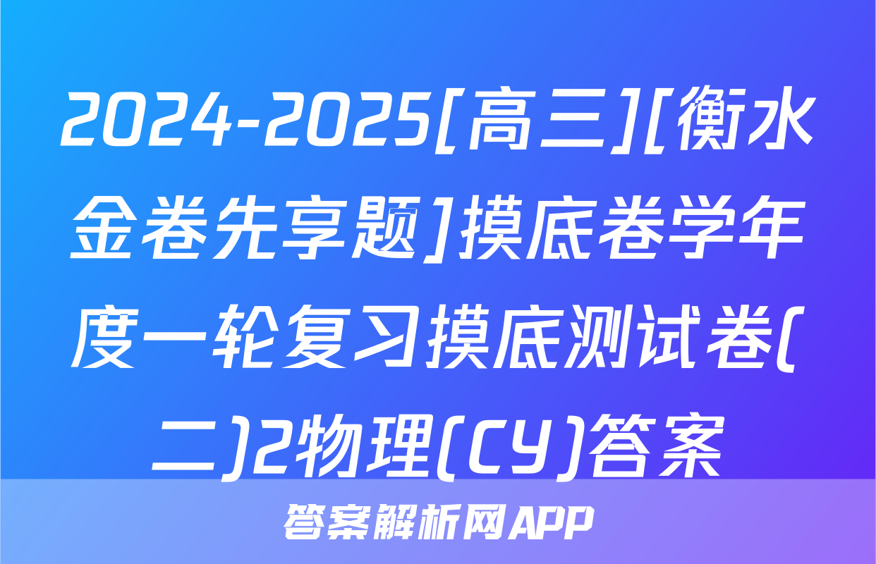 2024-2025[高三][衡水金卷先享题]摸底卷学年度一轮复习摸底测试卷(二)2物理(CY)答案