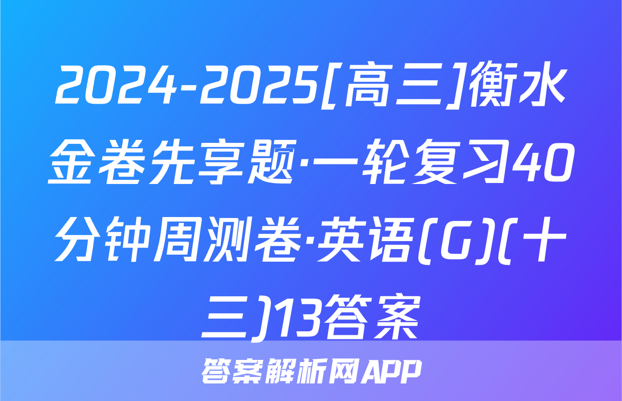 2024-2025[高三]衡水金卷先享题·一轮复习40分钟周测卷·英语(G)(十三)13答案