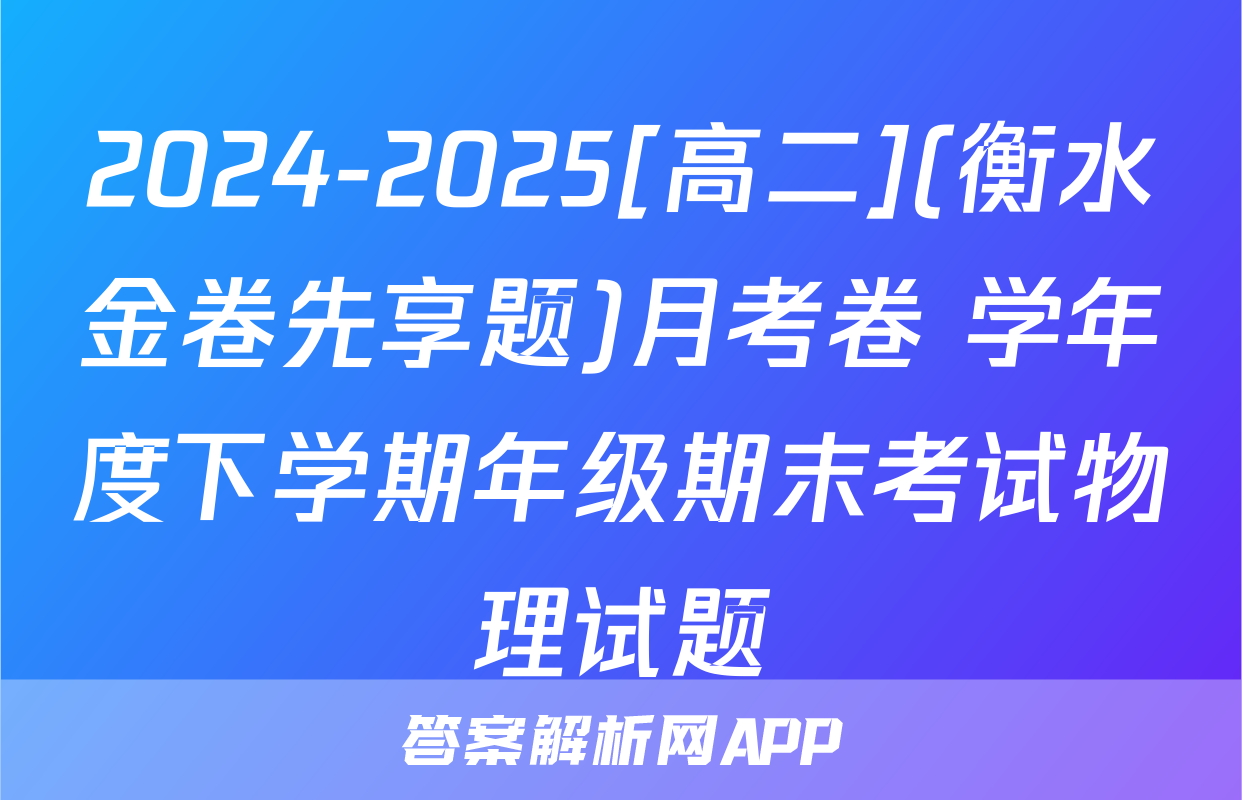 2024-2025[高二](衡水金卷先享题)月考卷 学年度下学期年级期末考试物理试题