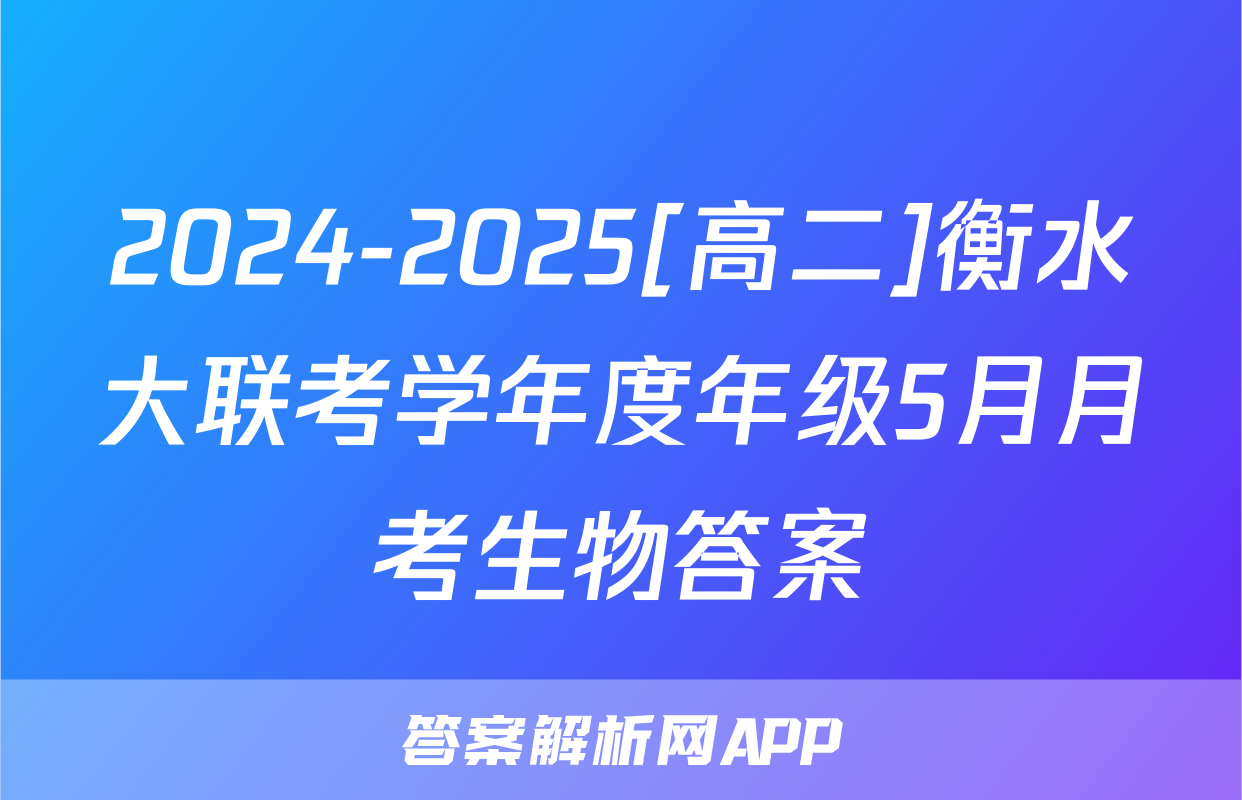 2024-2025[高二]衡水大联考学年度年级5月月考生物答案