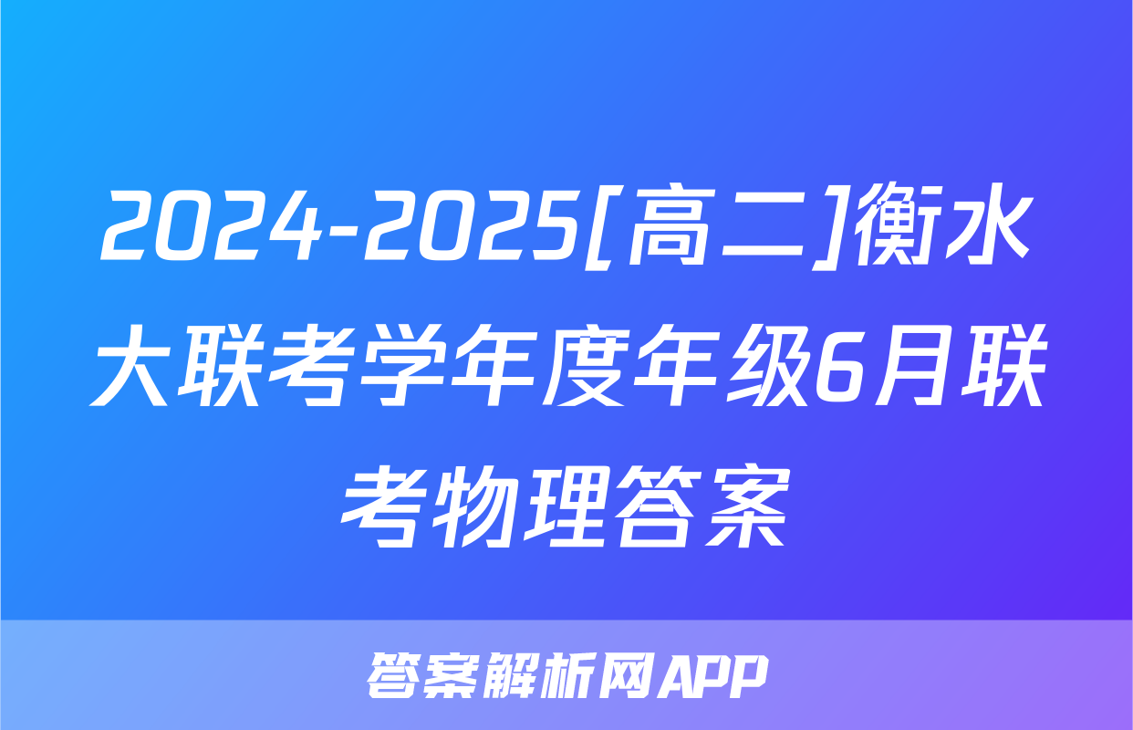2024-2025[高二]衡水大联考学年度年级6月联考物理答案