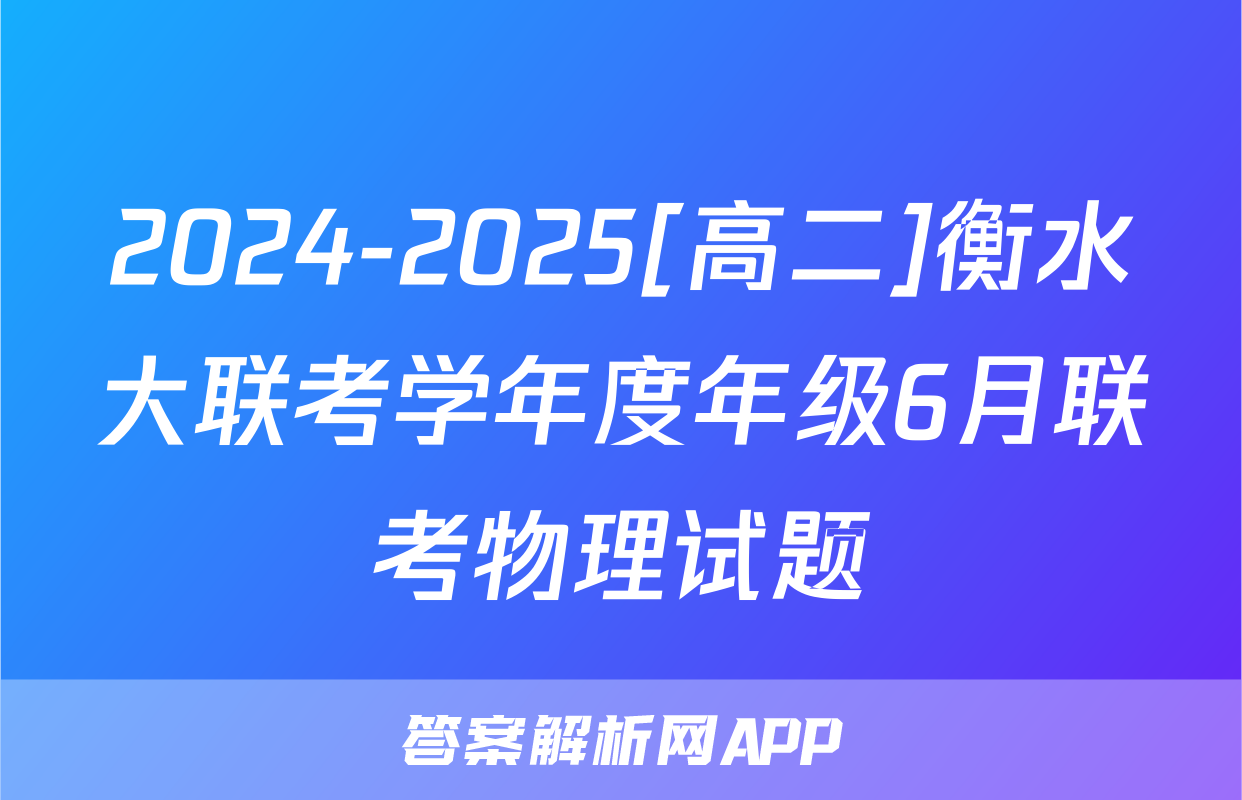 2024-2025[高二]衡水大联考学年度年级6月联考物理试题