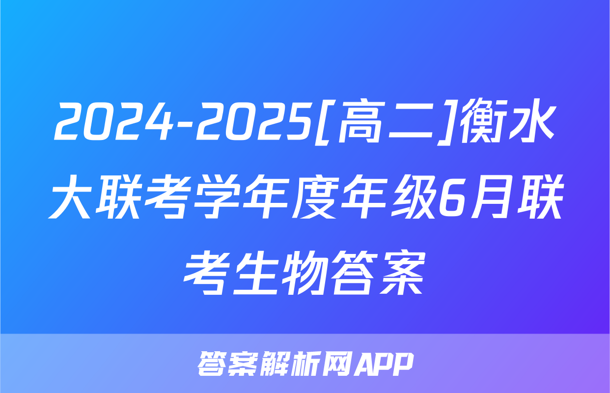 2024-2025[高二]衡水大联考学年度年级6月联考生物答案