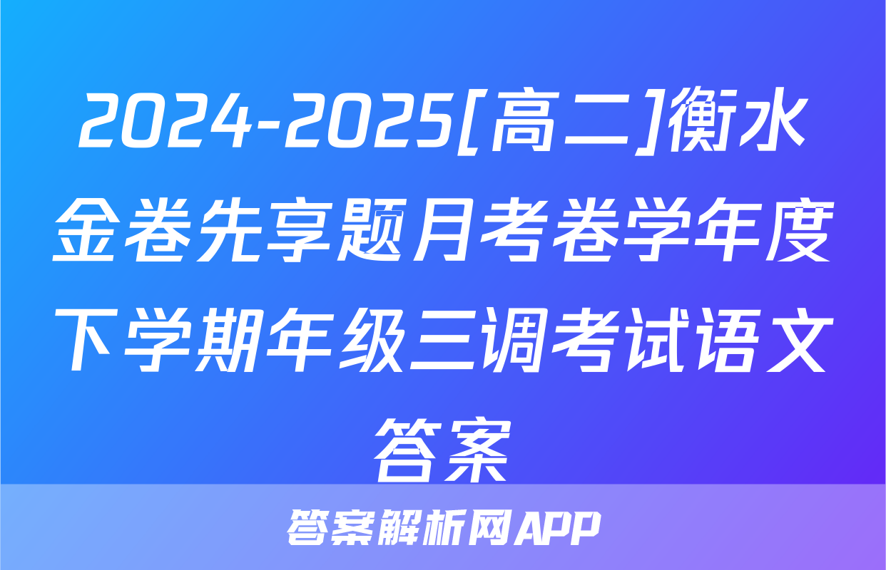 2024-2025[高二]衡水金卷先享题月考卷学年度下学期年级三调考试语文答案