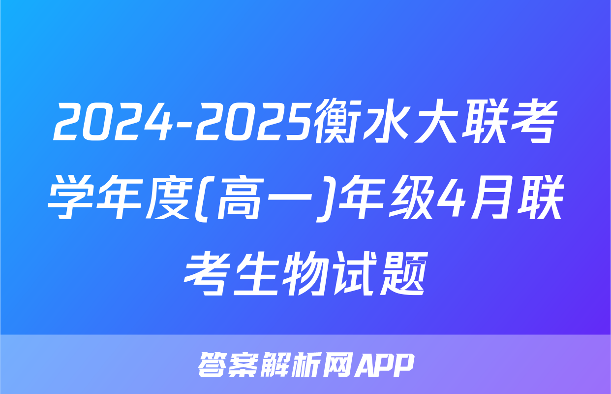 2024-2025衡水大联考学年度(高一)年级4月联考生物试题
