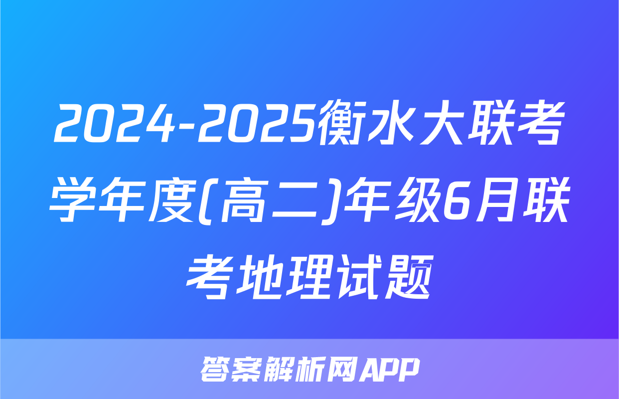 2024-2025衡水大联考学年度(高二)年级6月联考地理试题