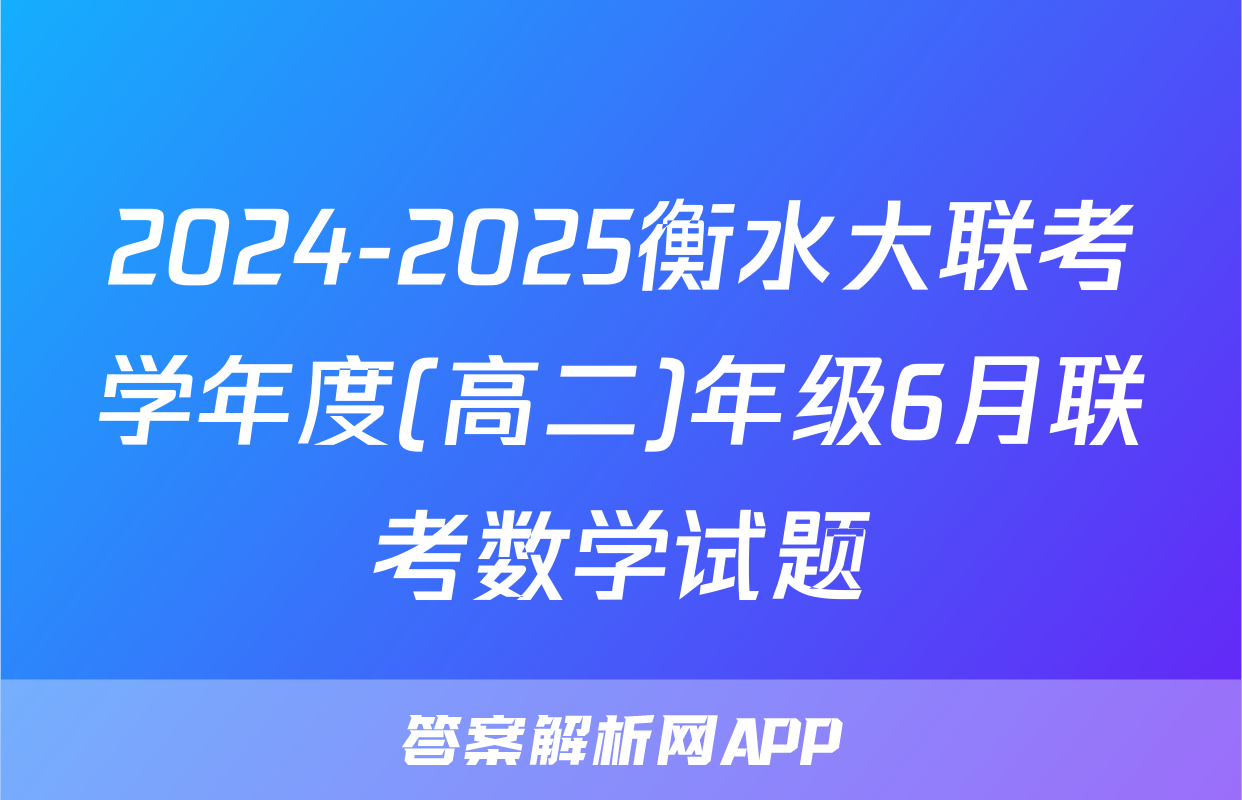 2024-2025衡水大联考学年度(高二)年级6月联考数学试题