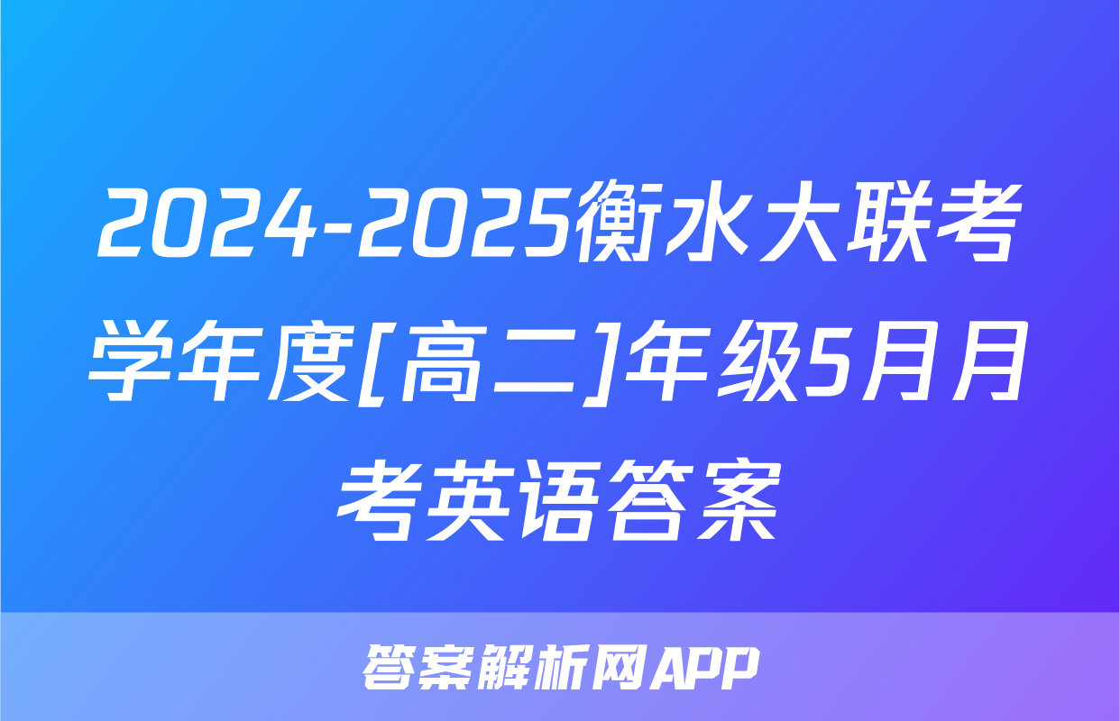 2024-2025衡水大联考学年度[高二]年级5月月考英语答案