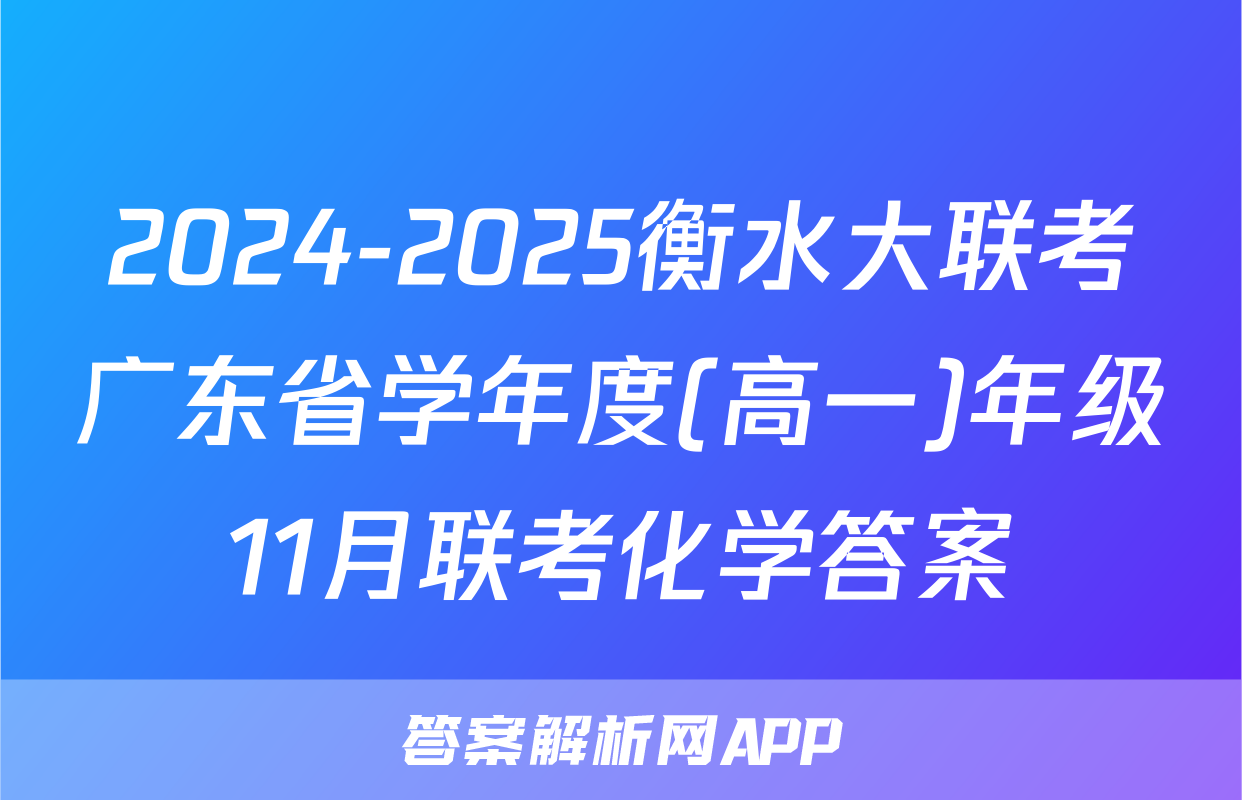 2024-2025衡水大联考广东省学年度(高一)年级11月联考化学答案