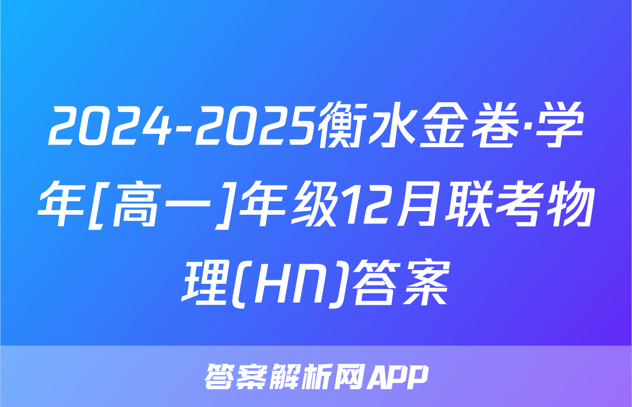 2024-2025衡水金卷·学年[高一]年级12月联考物理(HN)答案