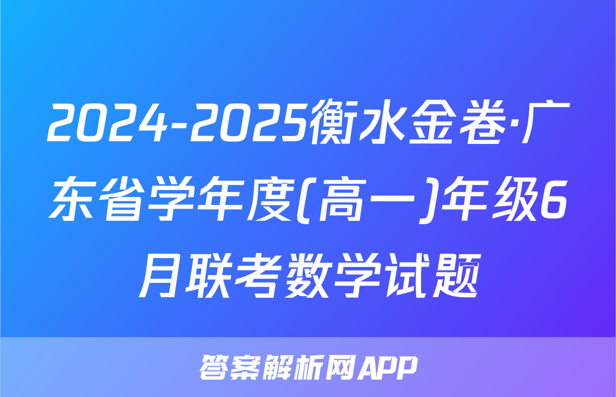 2024-2025衡水金卷·广东省学年度(高一)年级6月联考数学试题