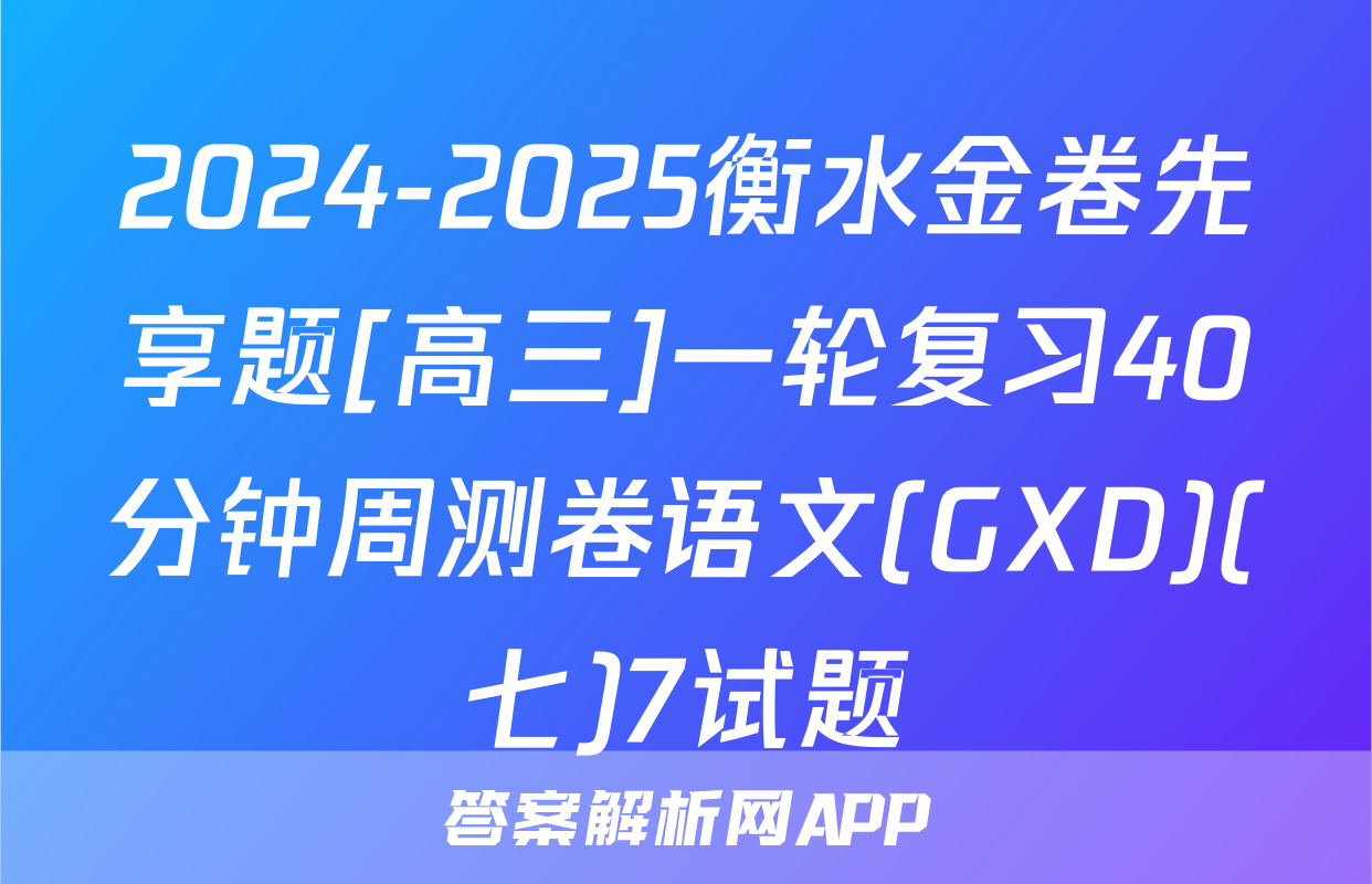 2024-2025衡水金卷先享题[高三]一轮复习40分钟周测卷语文(GXD)(七)7试题