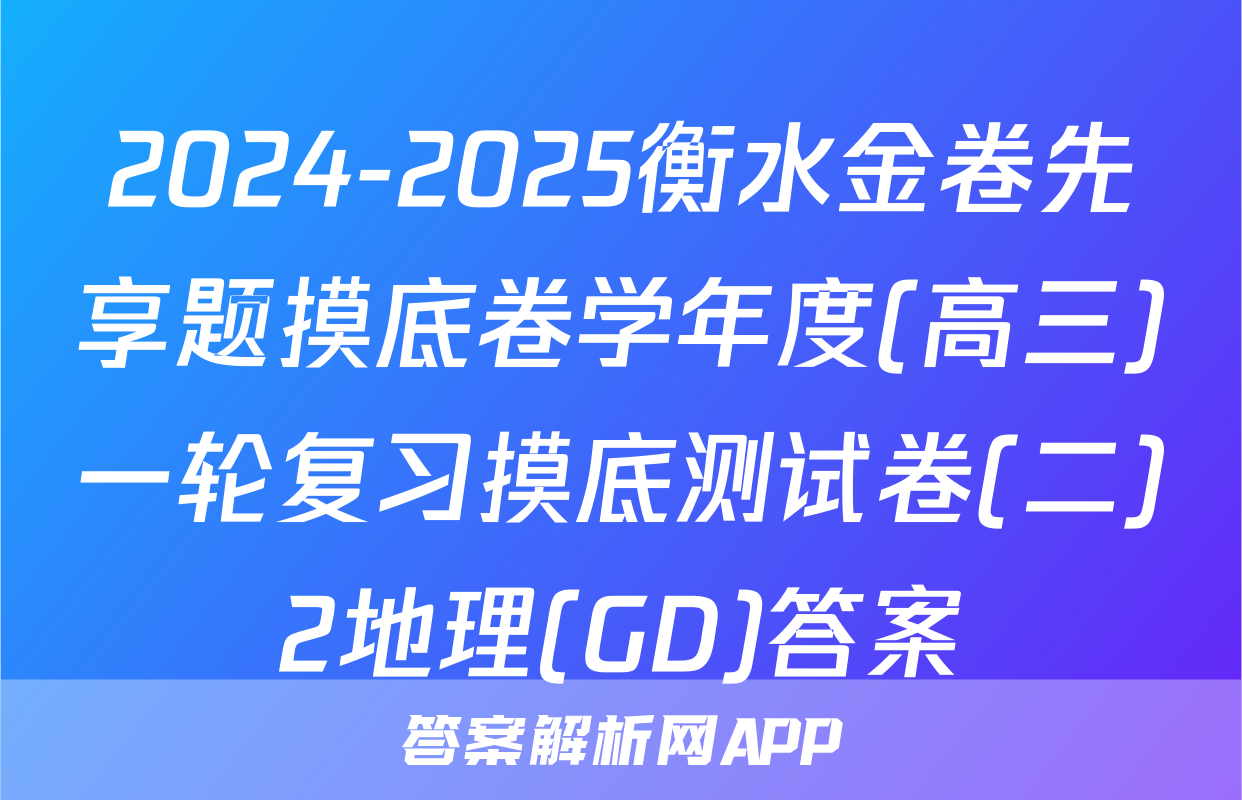 2024-2025衡水金卷先享题摸底卷学年度(高三)一轮复习摸底测试卷(二)2地理(GD)答案