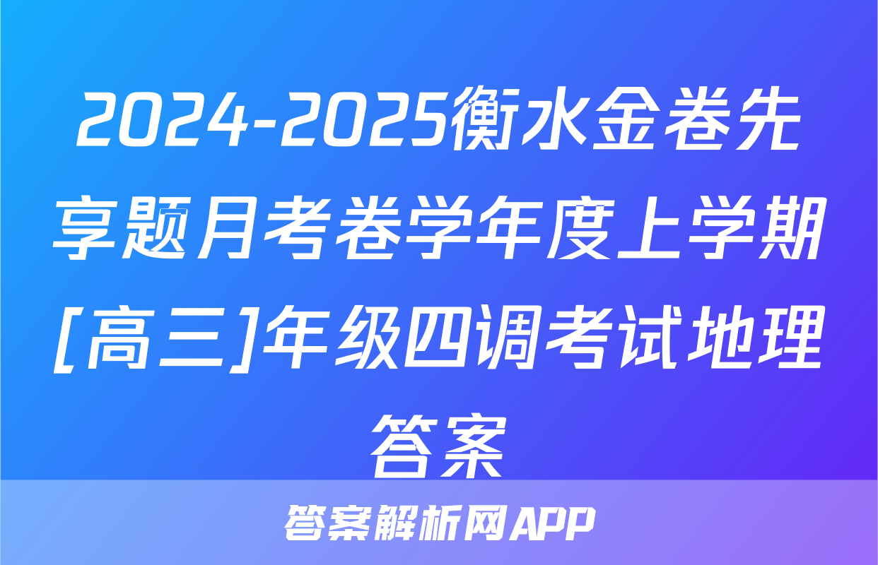 2024-2025衡水金卷先享题月考卷学年度上学期[高三]年级四调考试地理答案